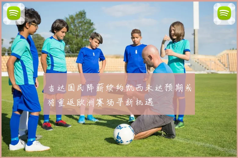 吉达国民降薪续约凯西未达预期或将重返欧洲赛场寻新机遇