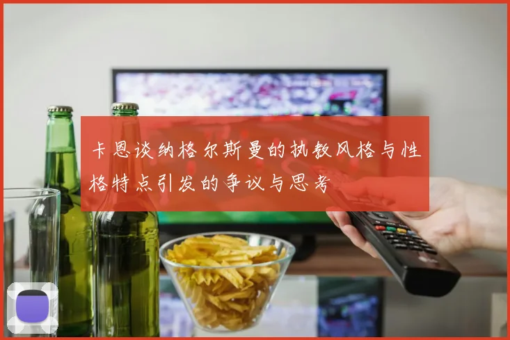 卡恩谈纳格尔斯曼的执教风格与性格特点引发的争议与思考