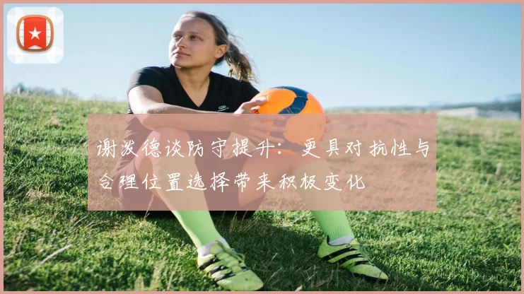 谢泼德谈防守提升：更具对抗性与合理位置选择带来积极变化