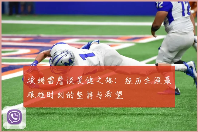 埃姆雷詹谈复健之路：经历生涯最艰难时刻的坚持与希望