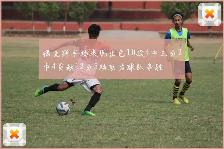 福克斯半场表现出色10投4中三分2中4贡献12分5助助力球队争胜