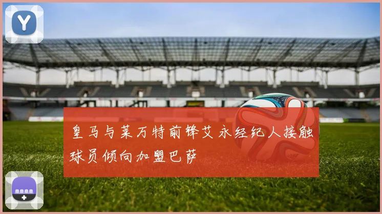 皇马与莱万特前锋艾永经纪人接触球员倾向加盟巴萨