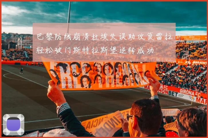 巴黎防线崩溃杜埃失误助攻莫雷拉轻松破门斯特拉斯堡逆转成功