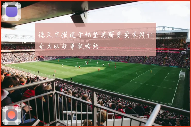 德天空报道于帕坚持薪资要求拜仁全力以赴争取续约