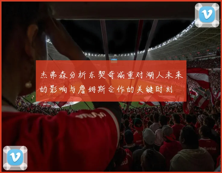 杰弗森分析东契奇减重对湖人未来的影响与詹姆斯合作的关键时刻