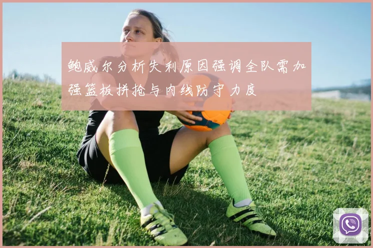 鲍威尔分析失利原因强调全队需加强篮板拼抢与内线防守力度