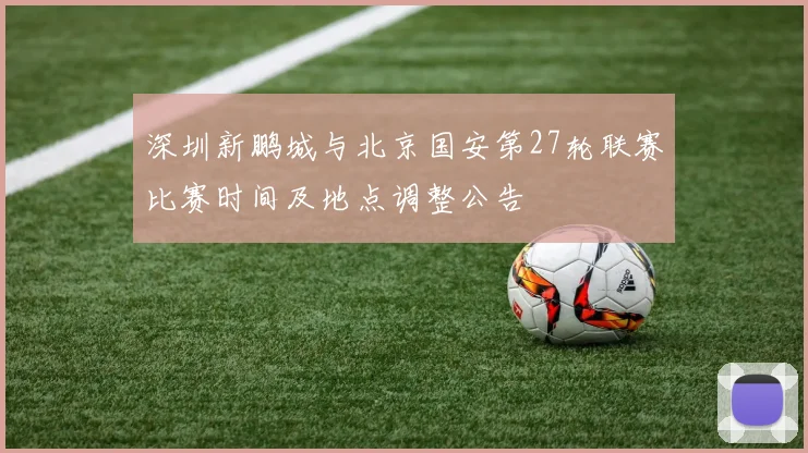 深圳新鹏城与北京国安第27轮联赛比赛时间及地点调整公告