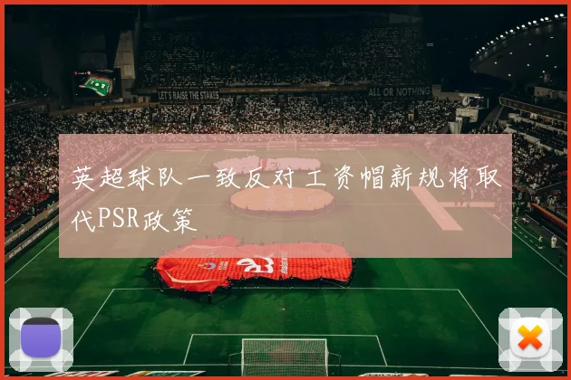 英超球队一致反对工资帽新规将取代PSR政策